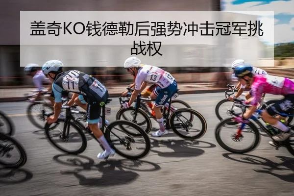 盖奇KO钱德勒后强势冲击冠军挑战权
