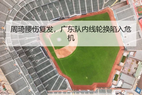 周琦腰伤复发，广东队内线轮换陷入危机